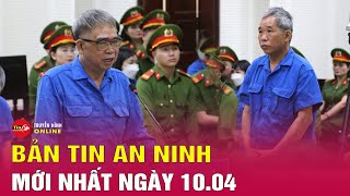 Cập nhật bản tin an ninh trật tự nóng, thời sự Việt Nam mới nhất 24h tối ngày 10\/4 | Tin24h