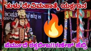 ತುಳು ದೇವಿಮಹಾತ್ಮೆ ಯಕ್ಷಗಾನ! ಪೆರ್ಮುದೆ ರಕ್ತಬೀಜ!!ಗಣೇಶ್ ಹೆಬ್ರಿ