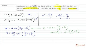 A particle performing SHM is found at its equilibrium position at t = 1s and it is found to have...