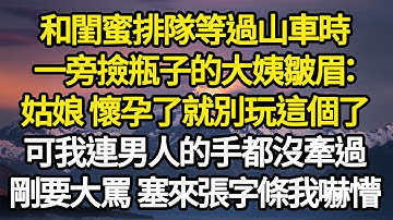 和閨蜜排隊等過山車時，一旁撿瓶子的大姨皺眉：姑娘 懷孕了就別玩這個了，可我連男人的手都沒牽過，剛要大罵 對方塞來張字條我嚇懵 #故事#悬疑#人性#刑事#人生故事#生活哲學#為人哲學