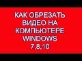 Как обрезать видео на компьютере windows 7,8,10