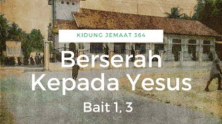 Kidung Jemaat (KJ)  364   Berserah kepada Yesus (Bait 1 dan 3)
