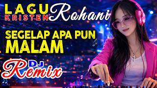 Dj Remix  Segelap Apa Pun Malam  Lagu Rohani Menenangkan Hati Saat Penuh Masalah
