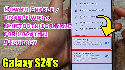Galaxy S24/S24+/Ultra: How to Enable/Disable WiFi & Bluetooth Scanning for Location Accuracy