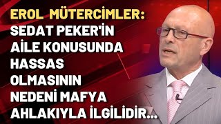 Erol Mütercimler: Sedat Peker'in aile konusunda hassas olmasının nedeni mafya ahlakıyla ilgilidir...