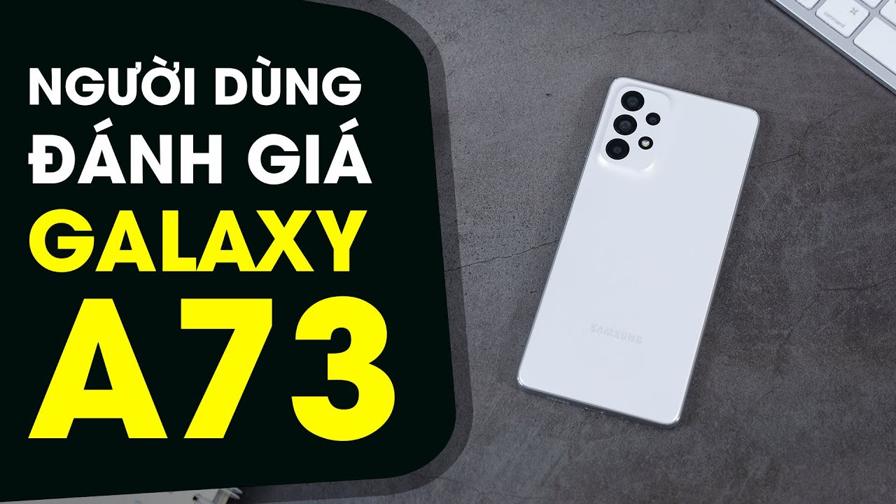[Người dùng đánh giá] Khen chê gì Samsung Galaxy A73 5G ?