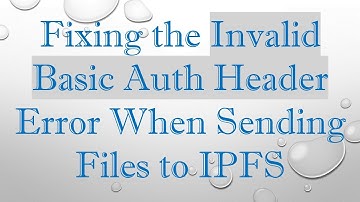 Fixing the Invalid Basic Auth Header Error When Sending Files to IPFS