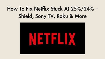 How To Fix Netflix Stuck At 25%/24% – Shield, Sony TV, Roku & More