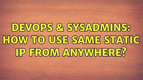 DevOps & SysAdmins: How to use same static IP from anywhere? (2 Solutions!!)