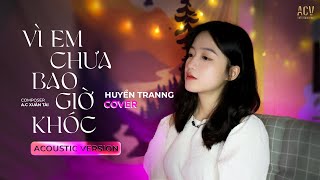 Vì Em Chưa Bao Giờ Khóc - Hà Nhi | Huyền Tranng Cover Acoustic