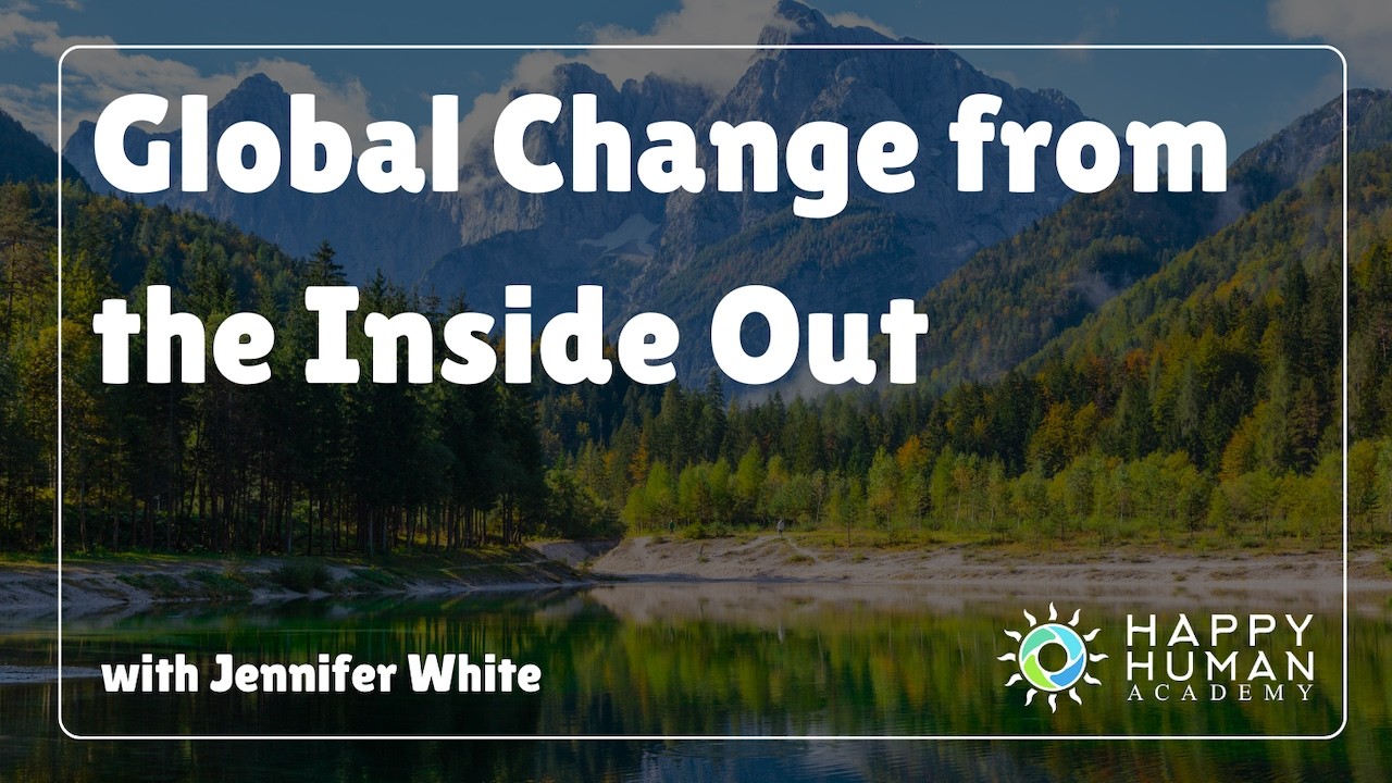 Global Change from the Inside Out - Happy Human Academy