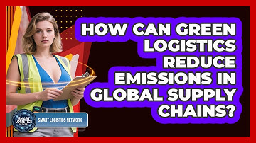How Can Green Logistics Reduce Emissions In Global Supply Chains? - Smart Logistics Network