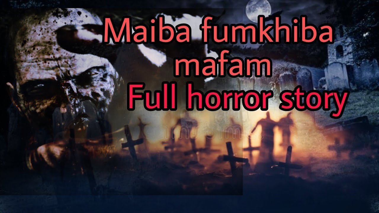 Maiba fumkhiba mafam || full horror story