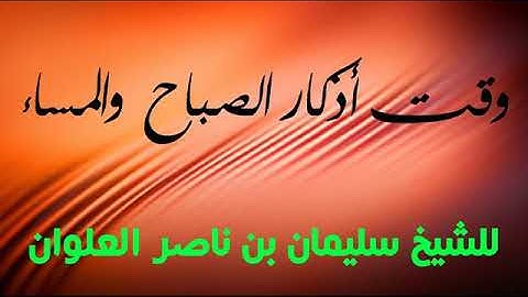 وقت أذكار الصباح والمساء للشيخ سليمان بن ناصر العلوان