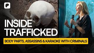 INSIDE TRAFFICKED: Body Parts, Assassins & Karaoke with Criminals
