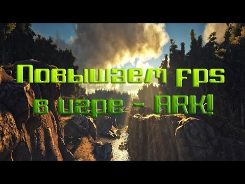 Как повысить FPS в игре ARK Survival Evolved?(Решение)