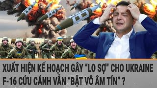 Toàn cảnh thế giới: Xuất hiện kế hoạch gây “lo sợ” cho Ukraine; F-16 vẫn “bặt vô âm tín\\