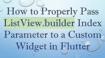 How to Properly Pass ListView.builder Index Parameter to a Custom Widget in Flutter