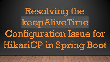 Resolving the keepAliveTime Configuration Issue for HikariCP in Spring Boot