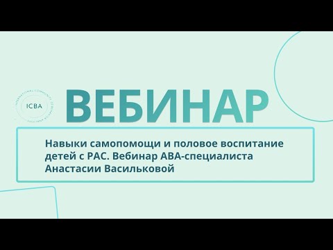 Навыки самопомощи и половое воспитание детей с РАС. Вебинар АВА-специалиста Анастасии Васильковой