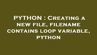 PYTHON : Creating a new file, filename contains loop variable, python