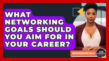 What Networking Goals Should You Aim For In Your Career? - Job Interview Pro Skills