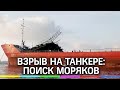 После взрыва на танкере в Азовском море ищут 3 моряков  - видео