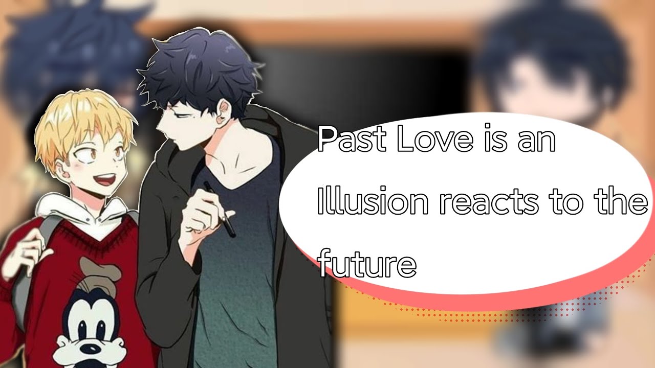 Past 'Love is an Illusion' reacts to the Future (BL) •Rushed• (Read Description)