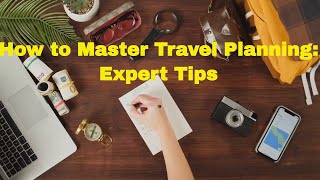 How to Master Travel Planning: Expert Tips