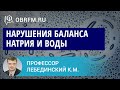 Профессор Лебединский К.М.: Нарушения баланса натрия и воды: механизмы, клиника, диагноз, лечение