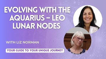 💫 Evolving with the Aquarius ♒ – Leo ♌ Lunar Nodes 💫 with Liz Norman