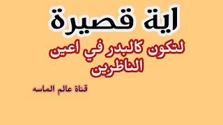 اية قصيرة لتكون كالبدر في اعين الناظرين ويطيعك كل من يراك