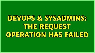 DevOps & SysAdmins: The request operation has failed (2 Solutions!!) Profile