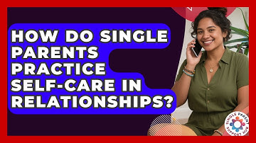 How Do Single Parents Practice Self-care In Relationships? - Single Parent Support Hub
