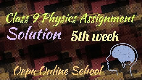 Class 9 Physics assignment solution 6th week