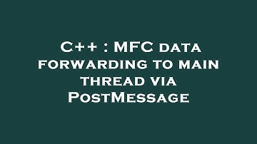 C++ : MFC data forwarding to main thread via PostMessage