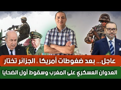 عاجل بعد ضغوطات أمريكا الجزائر تختار العدوان على المغرب وسقوط أول الضحايا المغرب يرد بأقوى بيان