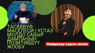 ТАСАВВУФ МАСЕЛЕСИ | УСТАЗ МОЛДО САБЫР ДАМЛАНЫН ПОЗИТИВДҮҮ ЖООБУ| Устаз Максат Ажы Токтомушев