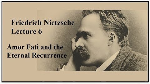 Friedrich Nietzsche, Lecture 6:  Amor Fati & the Eternal Recurrence