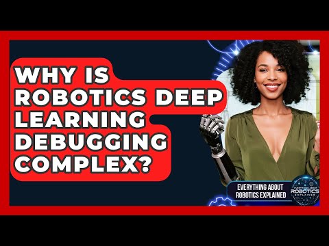 Why Is Robotics Deep Learning Debugging Complex? - Everything About Robotics Explained