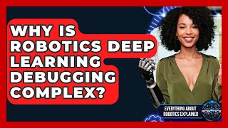 Why Is Robotics Deep Learning Debugging Complex? - Everything About Robotics Explained