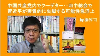 中国共産党内でクーデター‥四中総会で習近平が実質的に失脚する可能性急浮上　by榊淳司