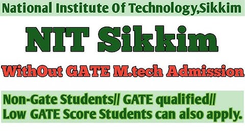 NIT Sikkim//M.Tech admission without GATE/Non-Gate Students/Gate qualified/low Gate score also apply