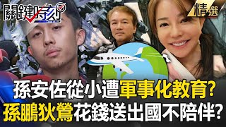 【精選】孫安佐從小過胖「遭孫鵬狄鶯軍事化教育」壓力超大！？愛面子送出國「給錢不陪伴」造就問題小孩【關鍵時刻】劉寶傑 張炤和