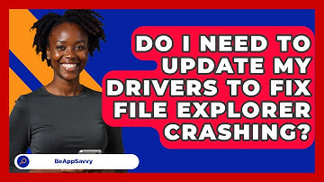 Do I Need To Update My Drivers To Fix File Explorer Crashing? - Be App Savvy
