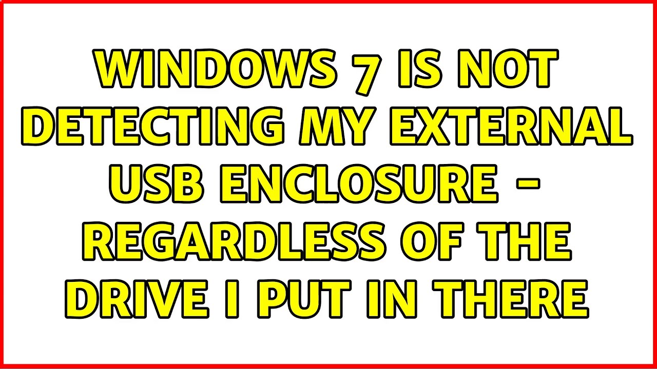 Windows 7 Is Not Detecting My External USB Enclosure Regardless Of