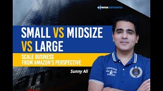 Small vs Midsize vs Large Scale Business from Amazon's perspective. Date: 3-4-2020