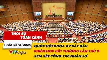 Thời sự toàn cảnh trưa 26/8: Quốc hội bắt đầu Kỳ họp bất thường lần thứ 8 xem xét công tác nhân sự