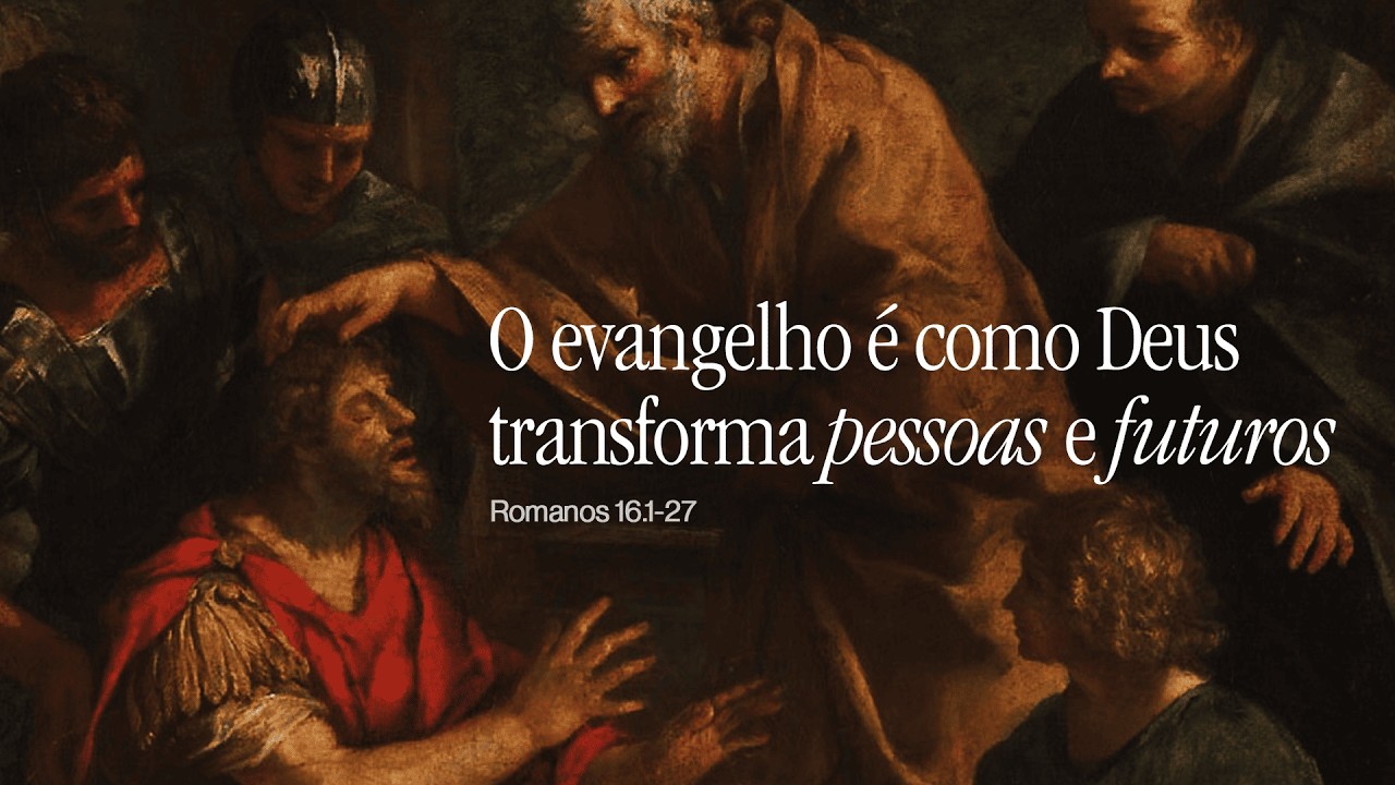 O EVANGELHO É COMO DEUS TRANSFORMA PESSOAS E FUTUROS - Exposição em Romanos 16:1-27