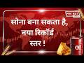 सोना छुएगा नया रिकॉर्ड स्तर | कब आएगा बड़ा उछाल ?